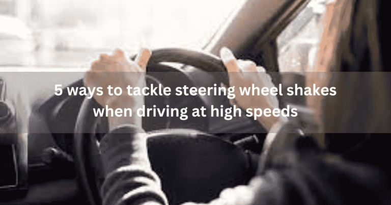 5 ways to tackle steering wheel shakes when driving at high speeds