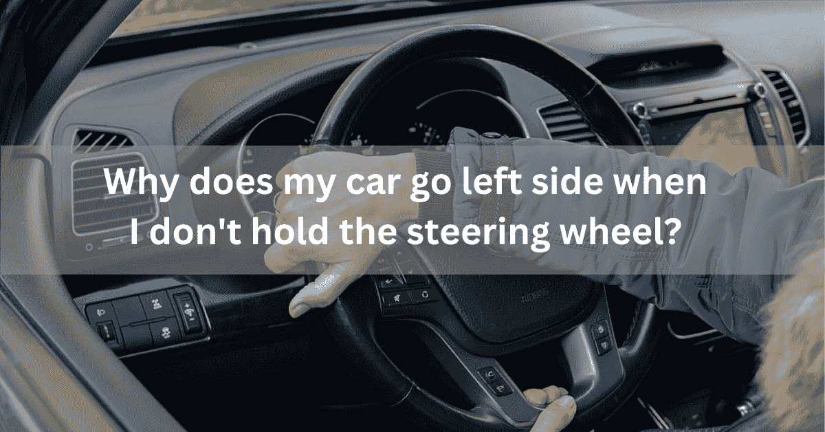 Why does my car go left side when I don't hold the steering wheel?