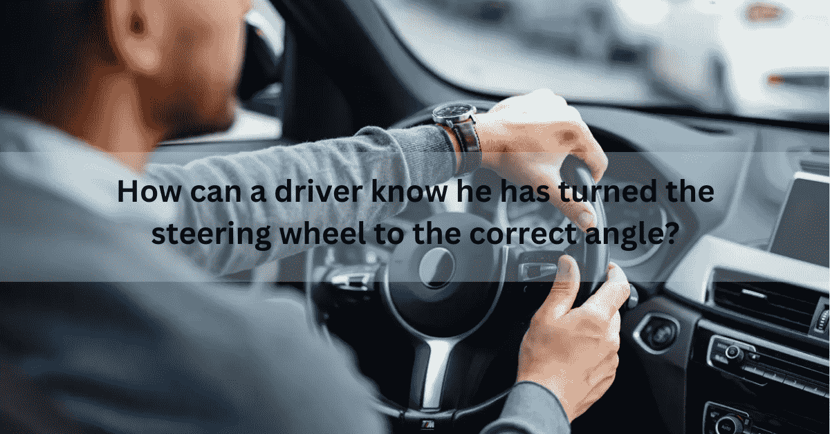 How can a driver know he has turned the steering wheel to the correct angle?