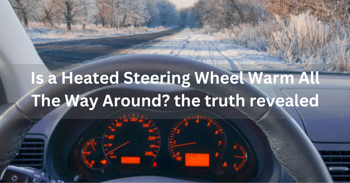 Is a Heated Steering Wheel Warm All The Way Around? the truth revealed