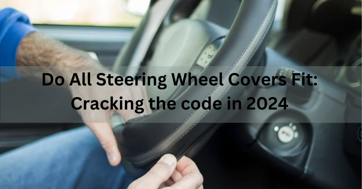 Do All Steering Wheel Covers Fit: Cracking the code in 2024