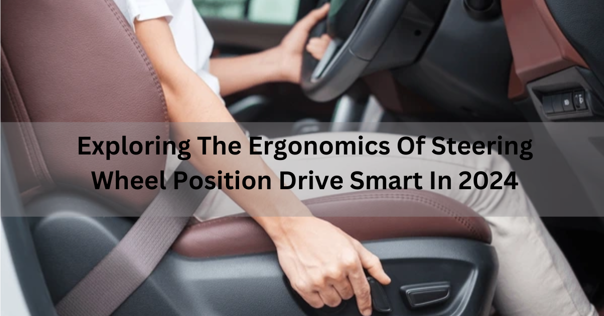 Exploring the ergonomics of steering wheel position Drive Smart in 2024