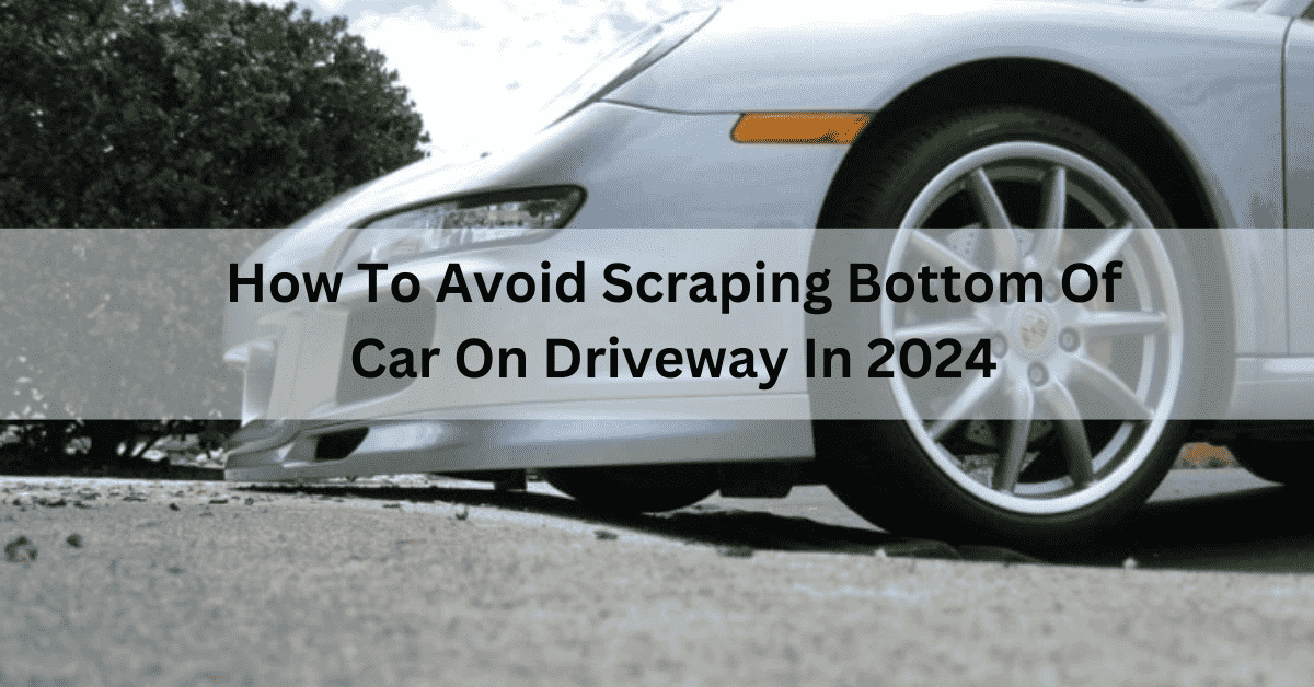 How to avoid scraping bottom of car on driveway? in 2024